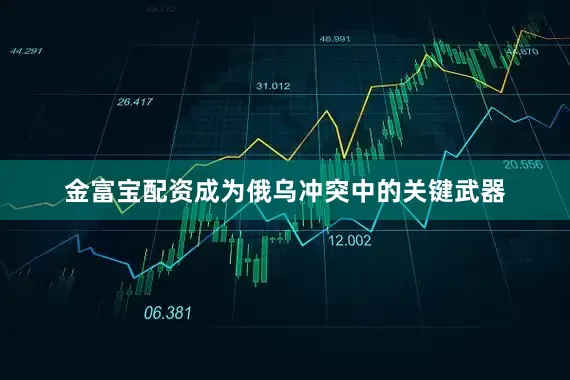 金富宝配资成为俄乌冲突中的关键武器