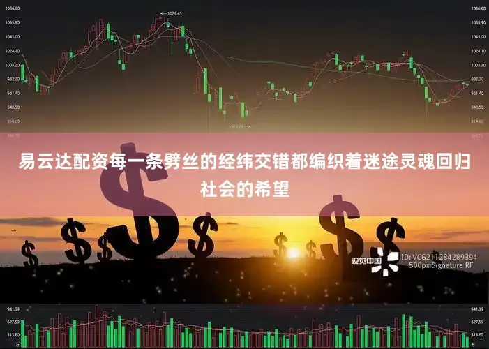 易云达配资每一条劈丝的经纬交错都编织着迷途灵魂回归社会的希望