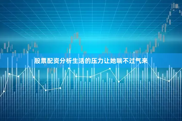 股票配资分析生活的压力让她喘不过气来
