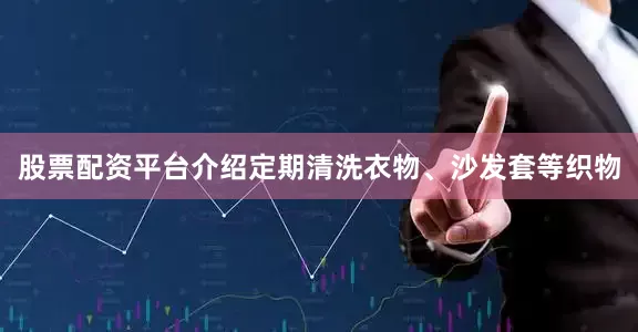 股票配资平台介绍定期清洗衣物、沙发套等织物