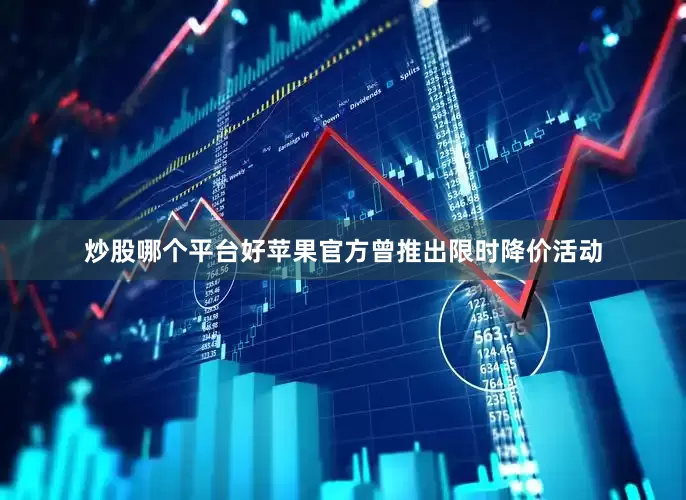 炒股哪个平台好苹果官方曾推出限时降价活动