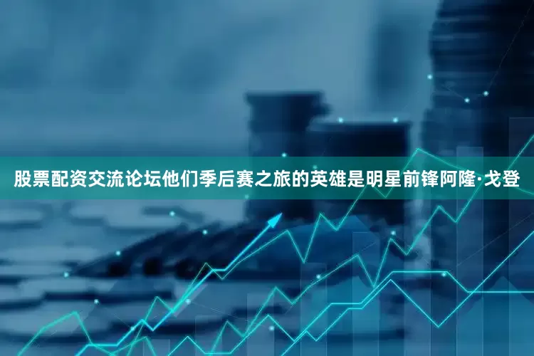 股票配资交流论坛他们季后赛之旅的英雄是明星前锋阿隆·戈登