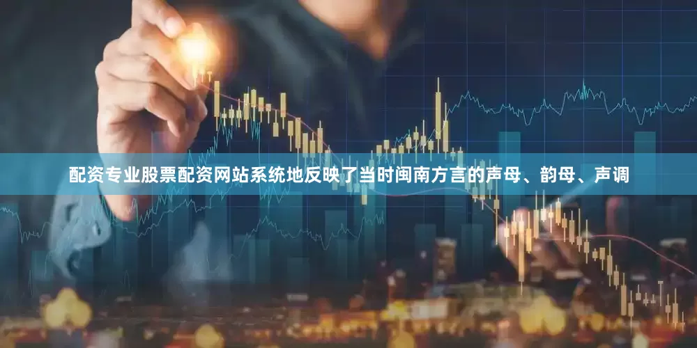 配资专业股票配资网站系统地反映了当时闽南方言的声母、韵母、声调