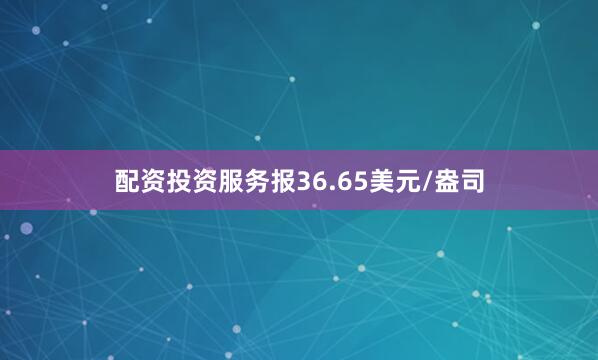 配资投资服务报36.65美元/盎司