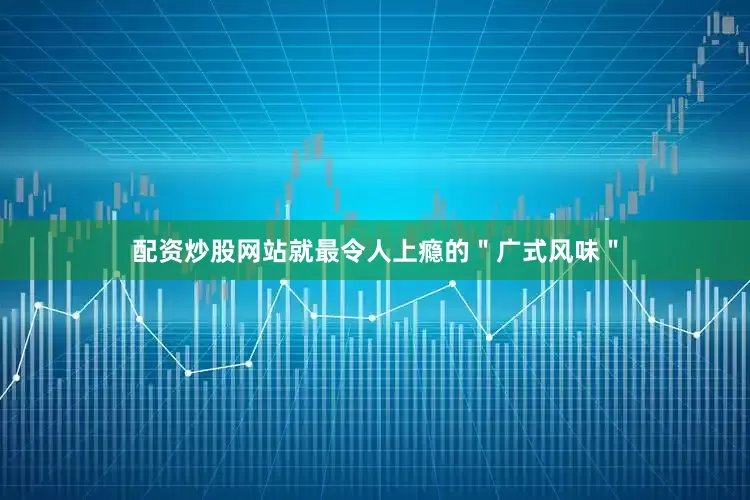 配资炒股网站就最令人上瘾的＂广式风味＂
