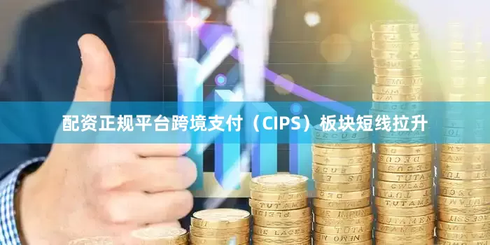 配资正规平台跨境支付（CIPS）板块短线拉升