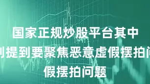 国家正规炒股平台其中特别提到要聚焦恶意虚假摆拍问题