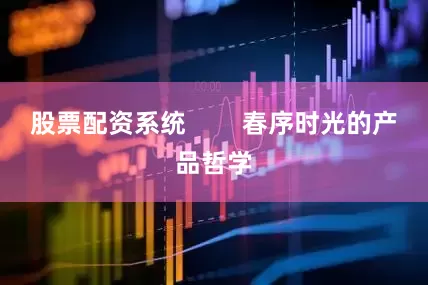股票配资系统        春序时光的产品哲学