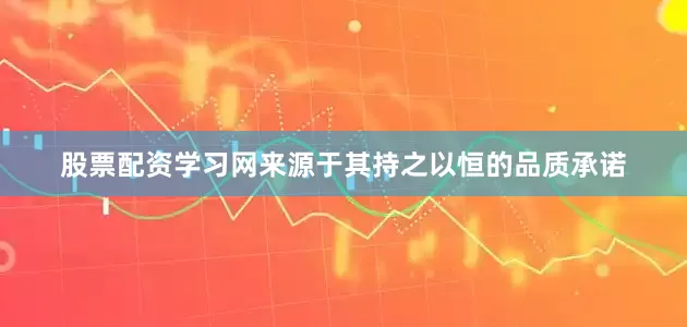 股票配资学习网来源于其持之以恒的品质承诺