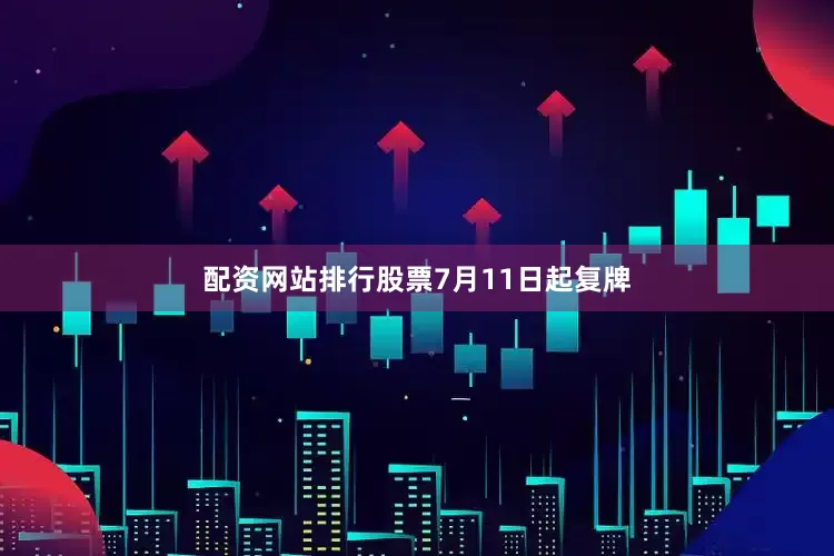 配资网站排行股票7月11日起复牌