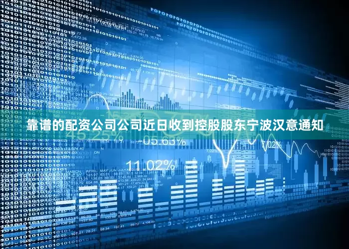 靠谱的配资公司公司近日收到控股股东宁波汉意通知