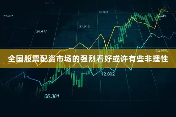 全国股票配资市场的强烈看好或许有些非理性