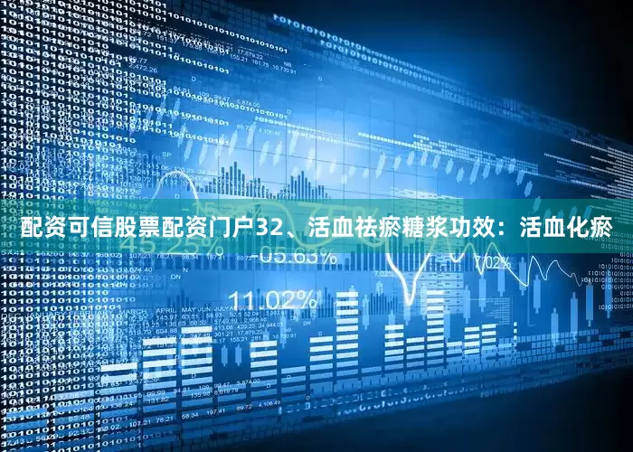 配资可信股票配资门户32、活血祛瘀糖浆功效：活血化瘀