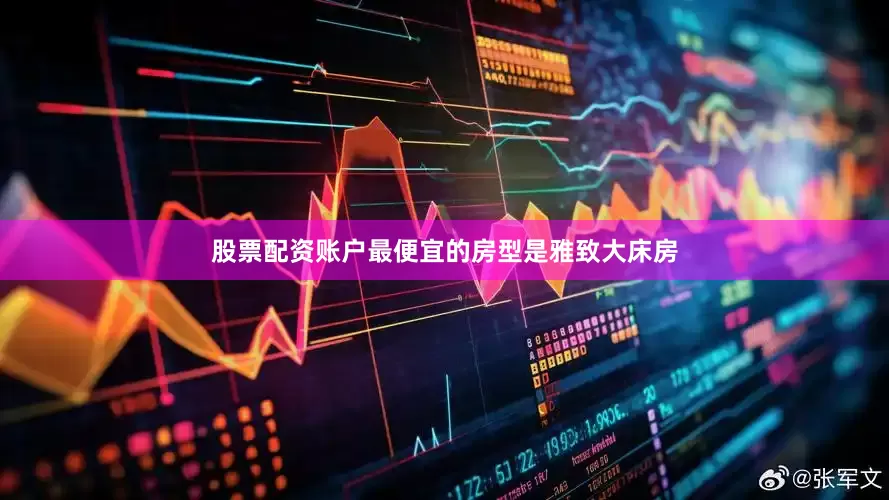 股票配资账户最便宜的房型是雅致大床房