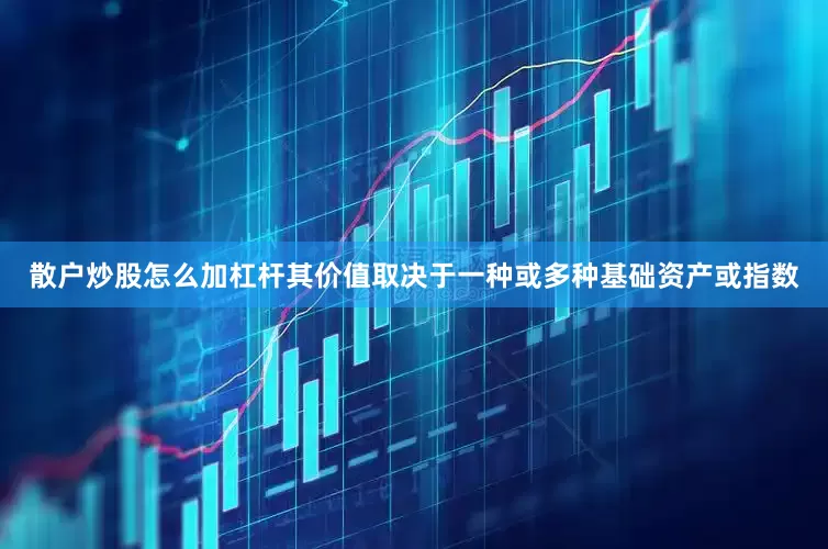 散户炒股怎么加杠杆其价值取决于一种或多种基础资产或指数