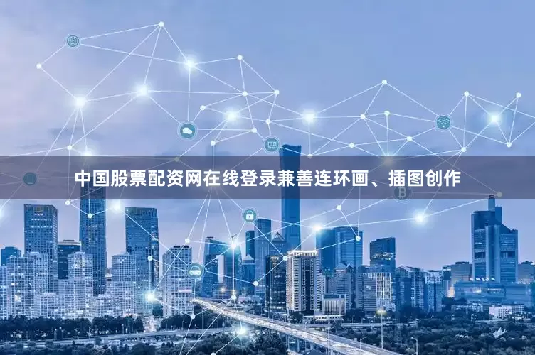 中国股票配资网在线登录兼善连环画、插图创作