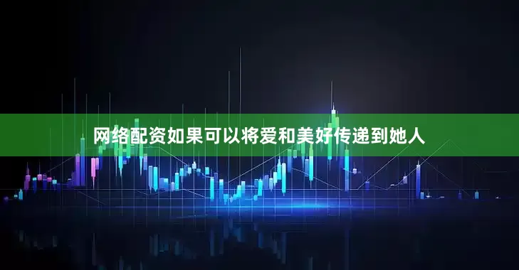 网络配资如果可以将爱和美好传递到她人
