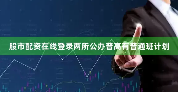 股市配资在线登录两所公办普高有普通班计划