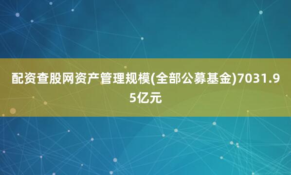 配资查股网资产管理规模(全部公募基金)7031.95亿元