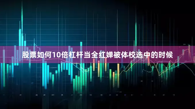 股票如何10倍杠杆当全红婵被体校选中的时候