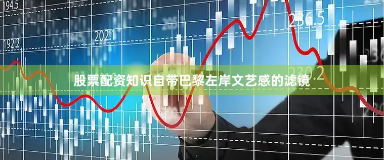 股票配资知识自带巴黎左岸文艺感的滤镜