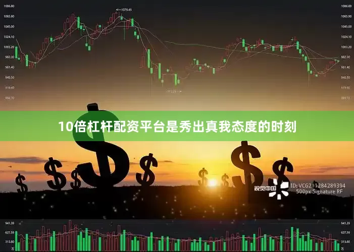 10倍杠杆配资平台是秀出真我态度的时刻