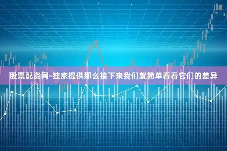 股票配资网-独家提供那么接下来我们就简单看看它们的差异