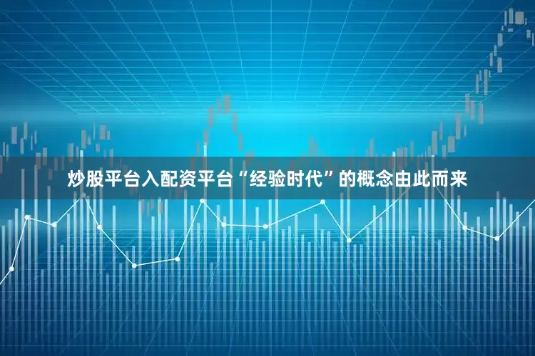 炒股平台入配资平台“经验时代”的概念由此而来