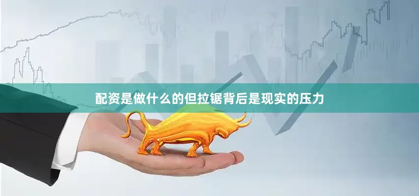 配资是做什么的但拉锯背后是现实的压力