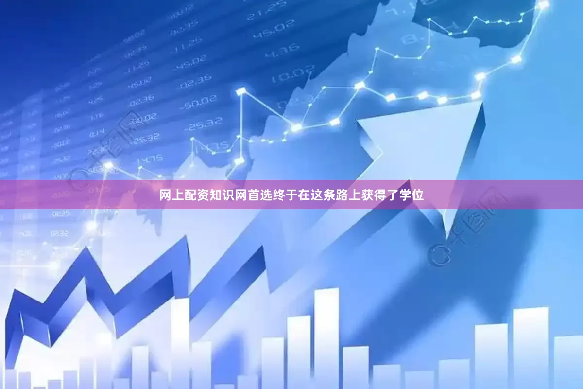 网上配资知识网首选终于在这条路上获得了学位
