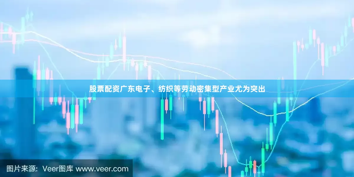 股票配资广东电子、纺织等劳动密集型产业尤为突出