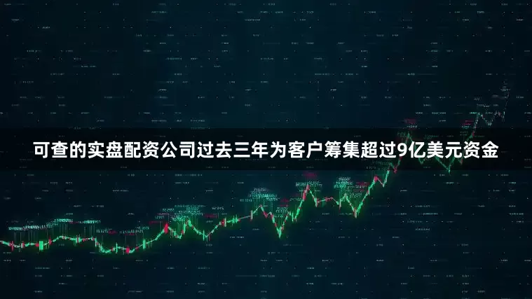 可查的实盘配资公司过去三年为客户筹集超过9亿美元资金