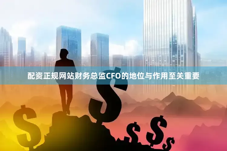 配资正规网站财务总监CFO的地位与作用至关重要