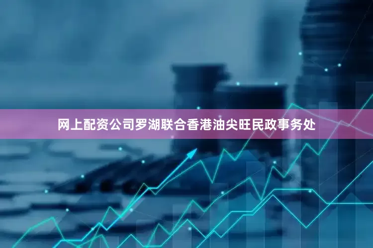 网上配资公司罗湖联合香港油尖旺民政事务处