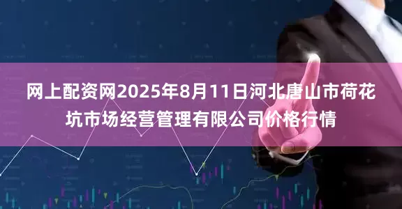 网上配资网2025年8月11日河北唐山市荷花坑市场经营管理有限公司价格行情