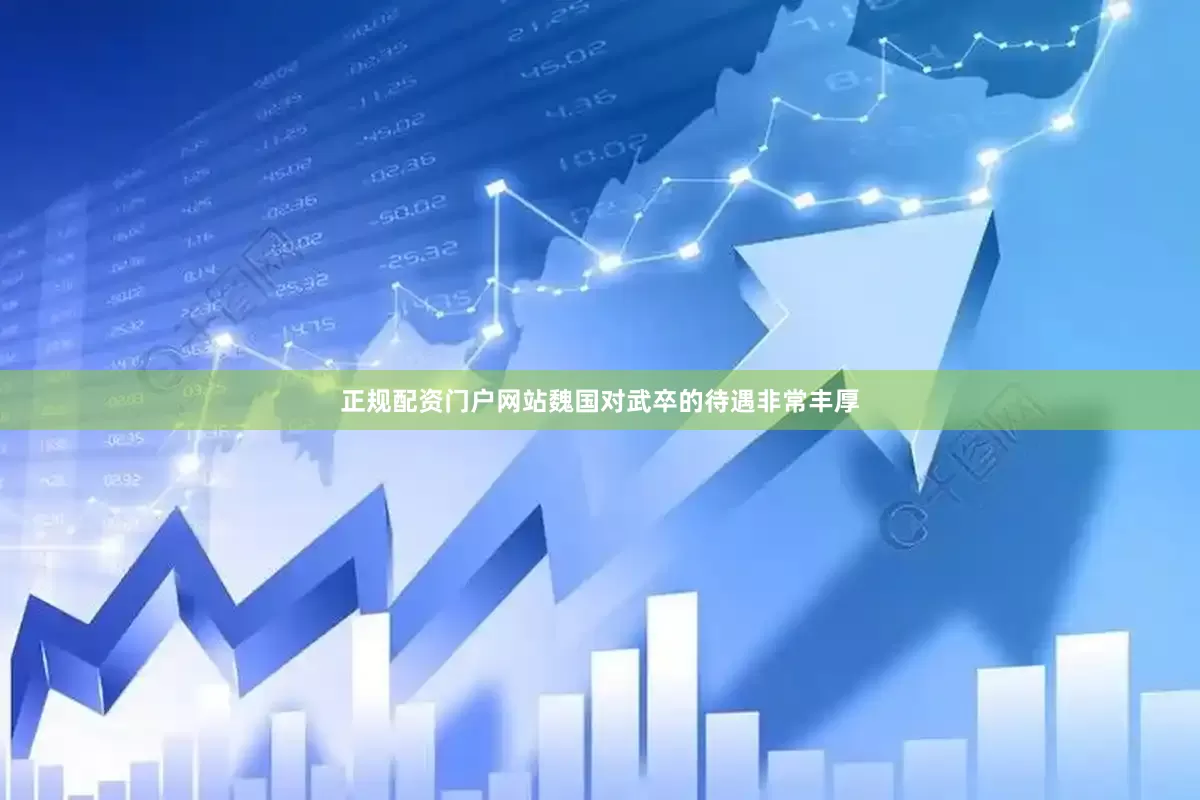 正规配资门户网站魏国对武卒的待遇非常丰厚