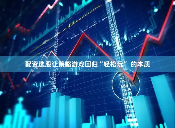 配资选股让策略游戏回归“轻松玩” 的本质