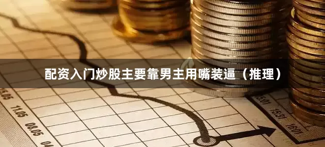 配资入门炒股主要靠男主用嘴装逼（推理）