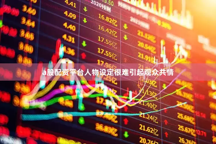a股配资平台人物设定很难引起观众共情