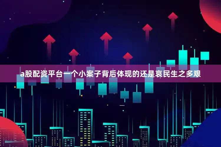 a股配资平台一个小案子背后体现的还是哀民生之多艰