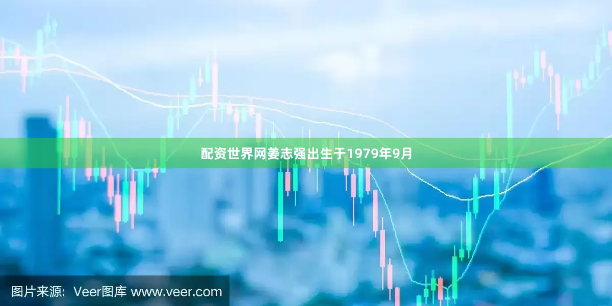 配资世界网姜志强出生于1979年9月