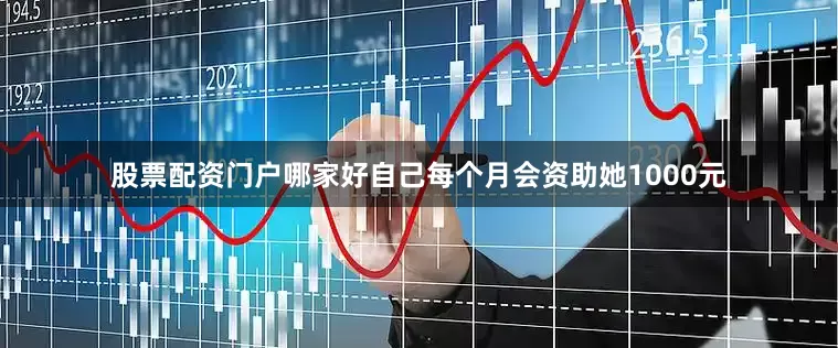 股票配资门户哪家好自己每个月会资助她1000元