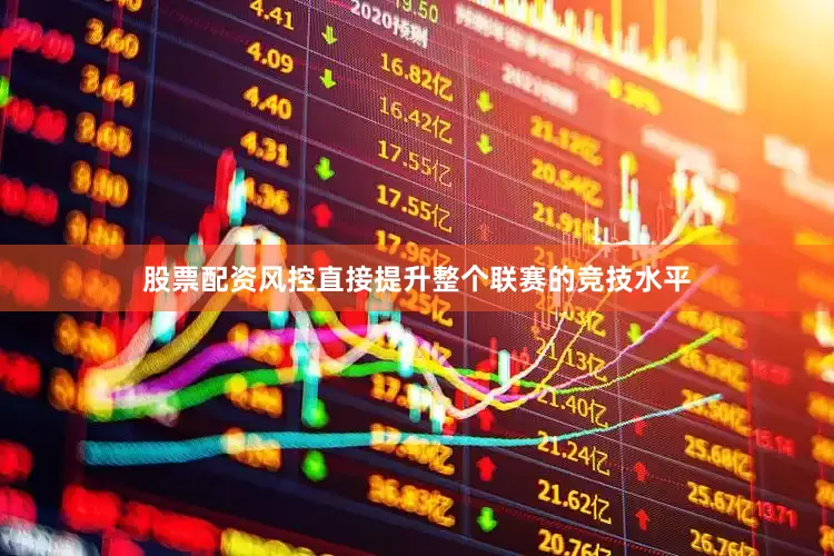 股票配资风控直接提升整个联赛的竞技水平