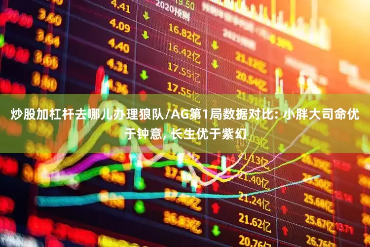 炒股加杠杆去哪儿办理狼队/AG第1局数据对比: 小胖大司命优于钟意, 长生优于紫幻