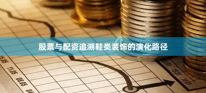 股票与配资追溯鞋类装饰的演化路径