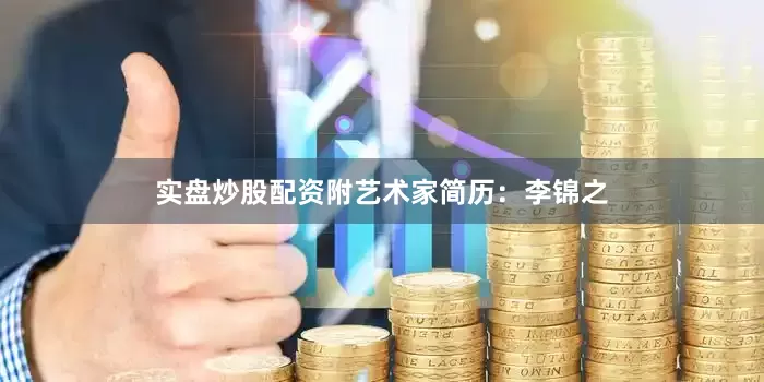 实盘炒股配资附艺术家简历：李锦之