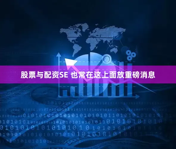 股票与配资SE 也常在这上面放重磅消息