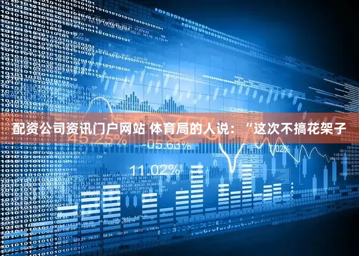 配资公司资讯门户网站 体育局的人说：“这次不搞花架子