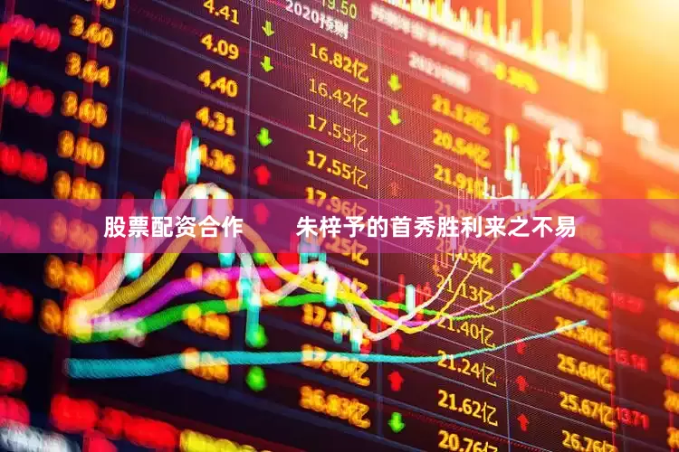 股票配资合作        朱梓予的首秀胜利来之不易