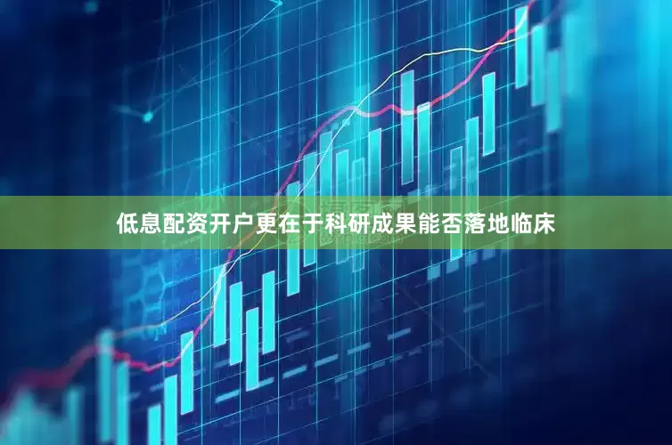低息配资开户更在于科研成果能否落地临床
